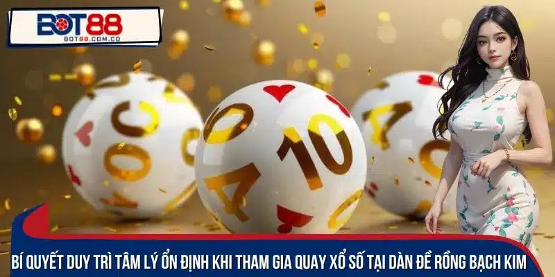 Bí quyết duy trì tâm lý ổn định khi tham gia quay xổ số tại dàn đề Rồng bạch kim